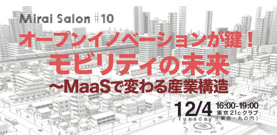 Mirai Salon#10 オープンイノベーションが鍵!<br>モビリティの未来～MaaSで変わる産業構造<br>2018/12/4 会場参加